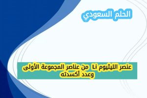 عنصر الليثيوم Li من عناصر المجموعة الأولى وعدد أكسدته هو