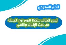 ليس الطالب حاضرًا اليوم نوع الجملة من حيث الإثبات والنفي