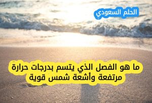 ما هو الفصل الذي يتسم بدرجات حرارة مرتفعة وأشعة شمس قوية

