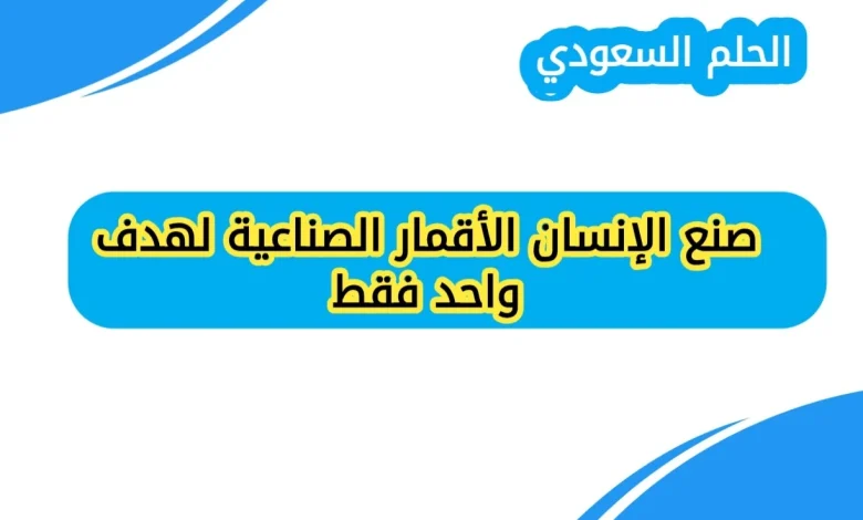 صنع الإنسان الأقمار الصناعية لهدف واحد فقط صواب أم خطأ
