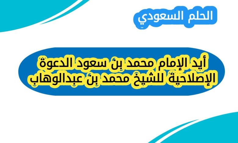 أيد الإمام محمد بن سعود الدعوة الإصلاحية للشيخ محمد بن عبدالوهاب