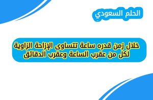 إجابة: خلال زمن قدره ساعة تتساوى الإزاحة الزاوية لكل من عقرب الساعة وعقرب الدقائق