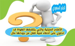 الأفلام المنزلية والتي يلتقطها الهواة قد تحتوي على أخطاء فنية تقلل من جودتها مثل