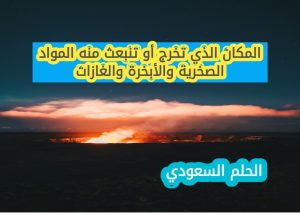 المكان الذي تخرج أو تنبعث منه المواد الصخرية والأبخرة والغازات