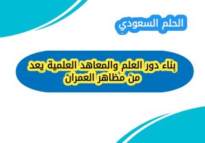 بناء دور العلم والمعاهد العلمية يعد من مظاهر العمران