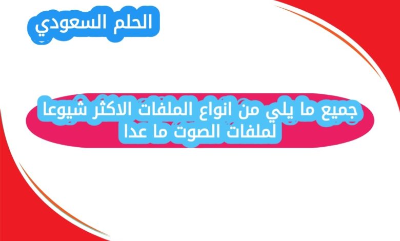 جميع ما يلي من انواع الملفات الاكثر شيوعا لملفات الصوت ما عدا