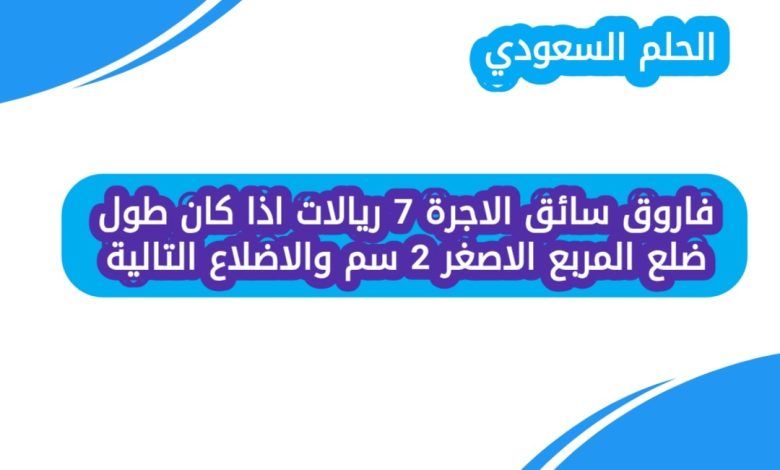 فاروق سائق الاجرة 7 ريالات اذا كان طول ضلع المربع الاصغر 2 سم والاضلاع التالية