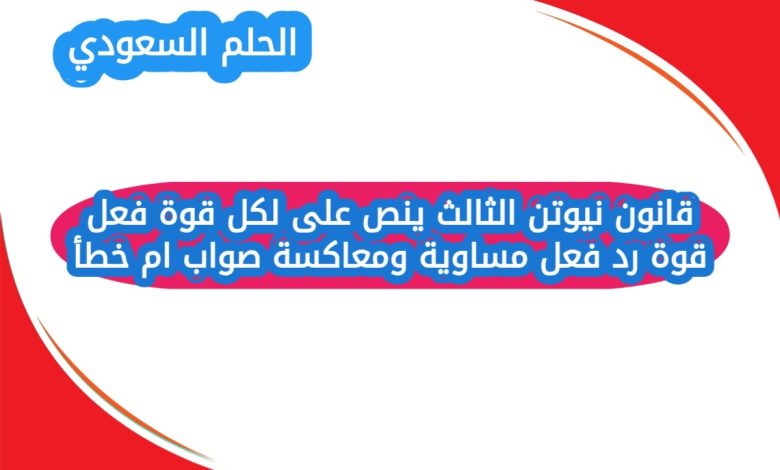قانون نيوتن الثالث ينص على لكل قوة فعل قوة رد فعل مساوية ومعاكسة صواب ام خطأ