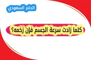 كلما زادت سرعة الجسم فإن زخمه؟ 