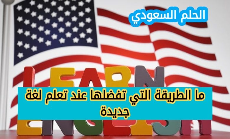 ما الطريقة التي تفضلها عند تعلم لغة جديدة
