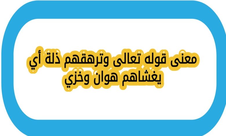 معنى قوله تعالى وترهقهم ذلة أي يغشاهم هوان وخزي صح ام خطا