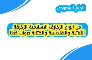 من انواع الزخارف الاسلامية الزخرفة النباتية والهندسية والكتابة صواب خطا