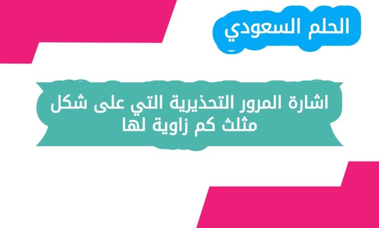 اشارة المرور التحذيرية التي على شكل مثلث كم زاوية لها
