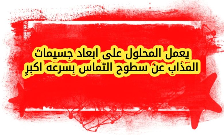 يعمل المحلول على ابعاد جسيمات المذاب عن سطوح التماس بسرعه اكبر