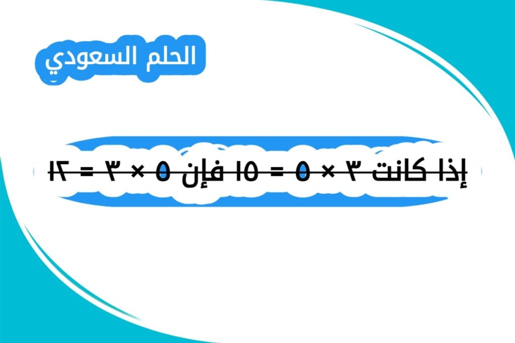 إذا كانت ٣ × ٥ = ١٥ فإن ٥ × ٣ = ١٢ - الحلم السعودي