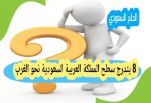 8 يتدرج سطح المملكة العربية السعودية نحو الغرب