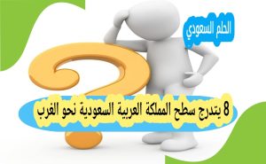 8 يتدرج سطح المملكة العربية السعودية نحو الغرب