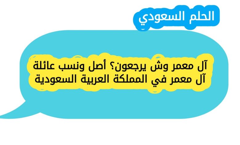 آل معمر وش يرجعون؟ أصل ونسب عائلة آل معمر في المملكة العربية السعودية