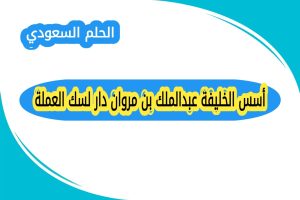أسس الخليفة عبدالملك بن مروان دار لسك العملة