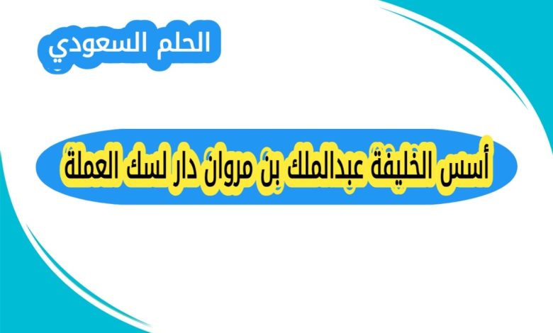 أسس الخليفة عبدالملك بن مروان دار لسك العملة