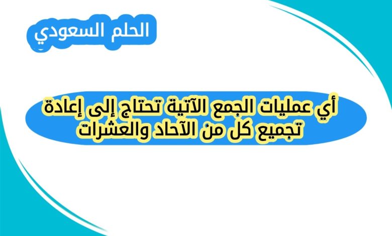 أي عمليات الجمع الآتية تحتاج إلى إعادة تجميع كل من الآحاد والعشرات