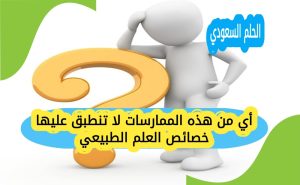 أي من هذه الممارسات لا تنطبق عليها خصائص العلم الطبيعي