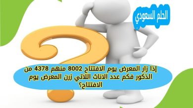 إذا زار المعرض يوم الافتتاح 8002 منهم 4378 من الذكور فكم عدد الاناث اللاتي زرن المعرض يوم الافتتاح؟