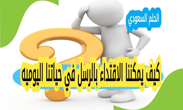 كيف يمكننا الاقتداء بالرسل في حياتنا اليوميه