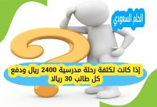 إذا كانت تكلفة رحلة مدرسية 2400 ريال ودفع كل طالب 30 ريالا