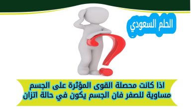 اذا كانت محصلة القوى المؤثرة على الجسم مساوية للصفر فان الجسم يكون في حالة اتزان