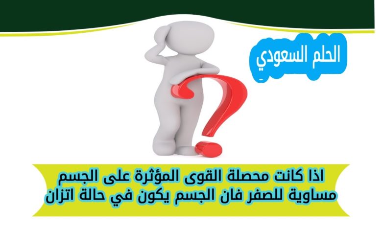 اذا كانت محصلة القوى المؤثرة على الجسم مساوية للصفر فان الجسم يكون في حالة اتزان
