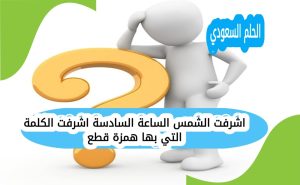 اشرفت الشمس الساعة السادسة اشرفت الكلمة التي بها همزة قطع