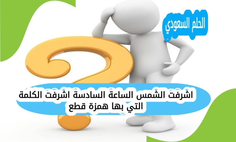 اشرفت الشمس الساعة السادسة اشرفت الكلمة التي بها همزة قطع