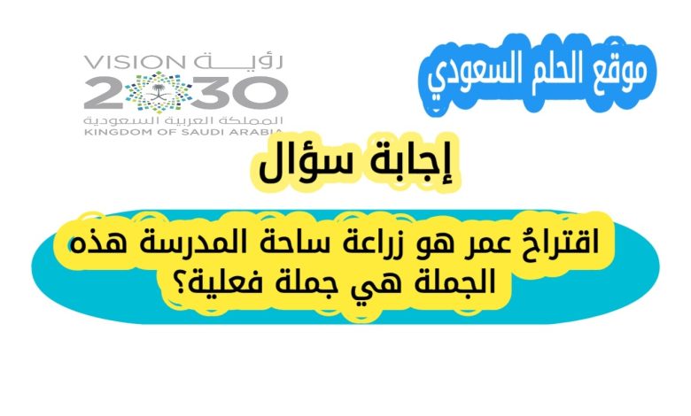 اقتراحُ عمر هو زراعة ساحة المدرسة هذه الجملة هي جملة فعلية؟