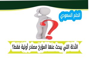 الأدلة التي يبحث عنها المؤرخ مصادر أولية فقط؟