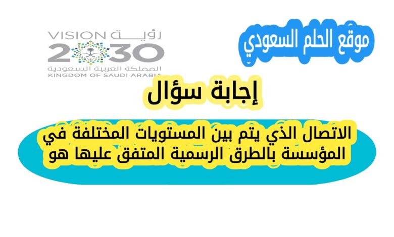 الاتصال الذي يتم بين المستويات المختلفة في المؤسسة بالطرق الرسمية المتفق عليها هو