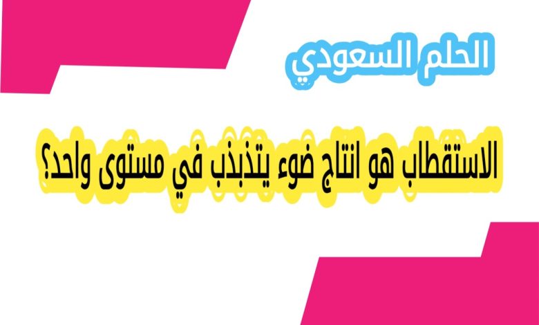 الاستقطاب هو انتاج ضوء يتذبذب في مستوى واحد؟