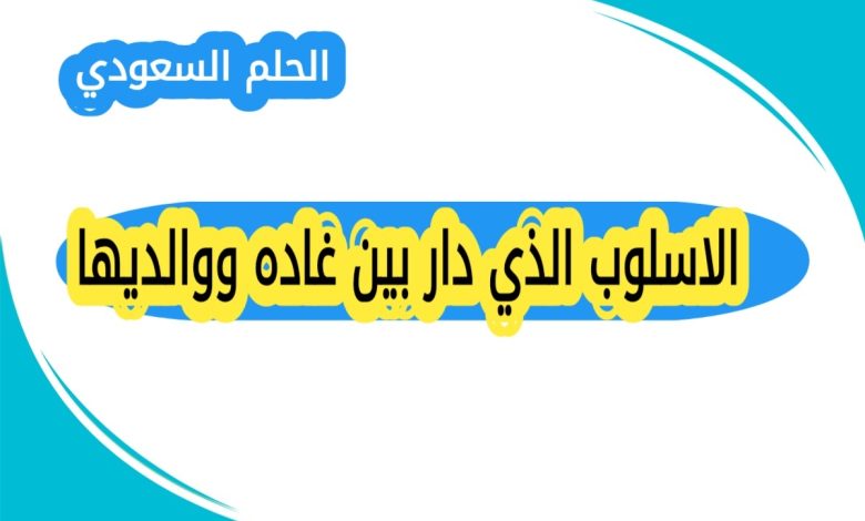 الاسلوب الذي دار بين غاده ووالديها