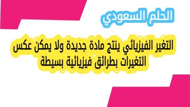 التغير الفيزيائي ينتج مادة جديدة ولا يمكن عكس التغيرات بطرائق فيزيائية بسيطة