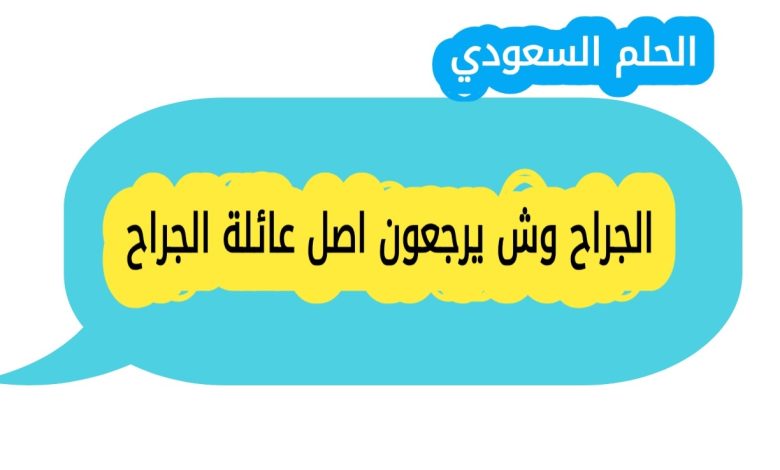 الجراح وش يرجعون ومن وين اصل عائلة الجراح، ونسبهم الحقيقي الذي يعود الى قبيلة عنزة العدنانية وقبيلة الفضول من بني لام، مع معلومات تفصيلية عن تاريخ العائلة وفروعها في السعودية ومصر