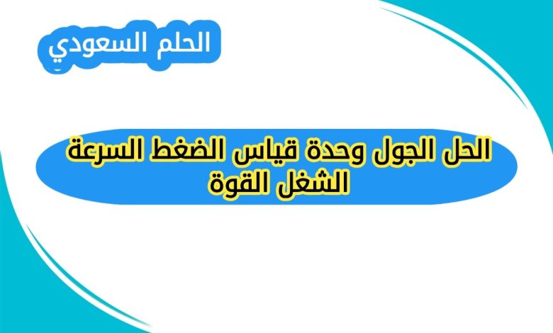 الحل الجول وحدة قياس الضغط السرعة الشغل القوة