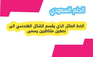 الخط المائل الذي يقسم الشكل الهندسي الى نصفين متناظرين يسمى