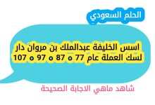 اسس الخليفة عبدالملك بن مروان دار لسك العملة عام 77 ه 87 ه 97 ه 107