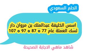اسس الخليفة عبدالملك بن مروان دار لسك العملة عام 77 ه 87 ه 97 ه 107