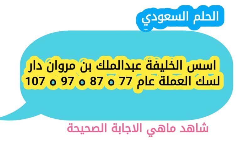 اسس الخليفة عبدالملك بن مروان دار لسك العملة عام 77 ه 87 ه 97 ه 107
