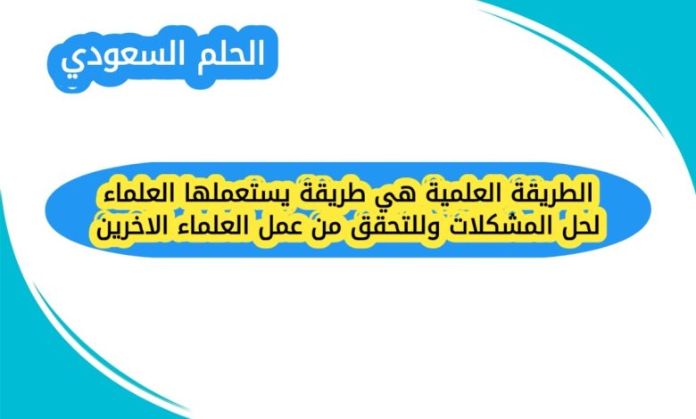 الطريقة العلمية هي طريقة يستعملها العلماء لحل المشكلات وللتحقق من عمل العلماء الاخرين