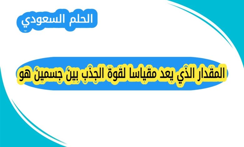 ما هو المقدار الذي يعد مقياسا لقوة الجذب بين جسمين