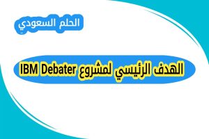 الهدف الرئيسي لمشروع IBM Debater