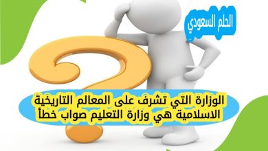الوزارة التي تشرف على المعالم التاريخية الاسلامية هي وزارة التعليم صواب خطأ