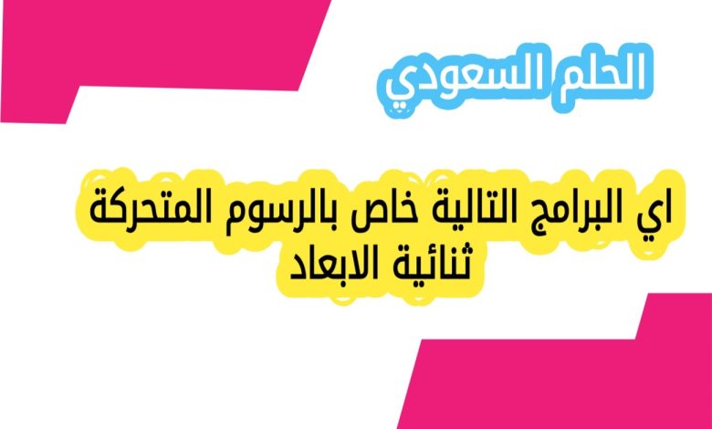 اي البرامج التالية خاص بالرسوم المتحركة ثنائية الابعاد